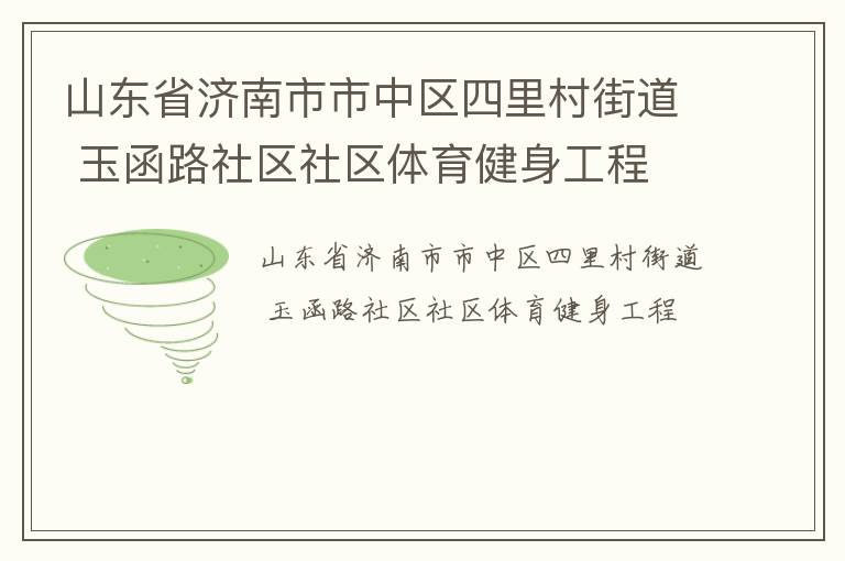 山東省濟(jì)南市市中區(qū)四里村街道 玉函路社區(qū)社區(qū)體育健身工程 山東省濟(jì)南市市中區(qū)四里村街道 玉函路社區(qū)社區(qū)體育健身工程