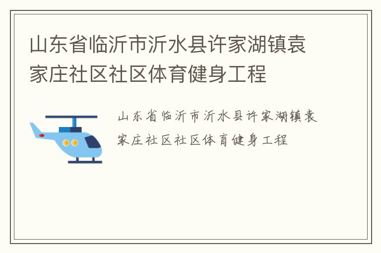 山東省臨沂市沂水縣許家湖鎮(zhèn)袁家莊社區(qū)社區(qū)體育健身工程 山東省臨沂市沂水縣許家湖鎮(zhèn)袁家莊社區(qū)社區(qū)體育健身工程