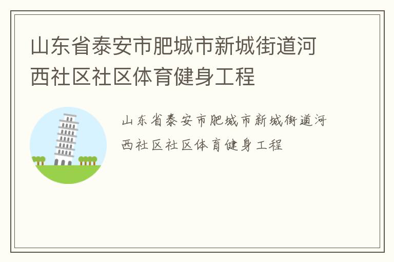 山東省泰安市肥城市新城街道河西社區(qū)社區(qū)體育健身工程 山東省泰安市肥城市新城街道河西社區(qū)社區(qū)體育健身工程