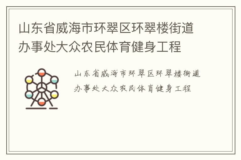 山東省威海市環(huán)翠區(qū)環(huán)翠樓街道辦事處大眾農(nóng)民體育健身工程 山東省威海市環(huán)翠區(qū)環(huán)翠樓街道辦事處大眾農(nóng)民體育健身工程