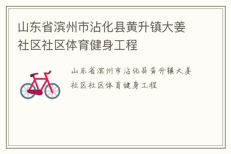 山東省濱州市沾化縣黃升鎮(zhèn)大姜社區(qū)社區(qū)體育健身工程 山東省濱州市沾化縣黃升鎮(zhèn)大姜社區(qū)社區(qū)體育健身工程