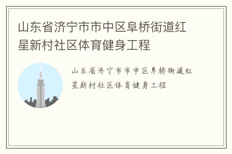 山東省濟寧市市中區(qū)阜橋街道紅星新村社區(qū)體育健身工程 山東省濟寧市市中區(qū)阜橋街道紅星新村社區(qū)體育健身工程