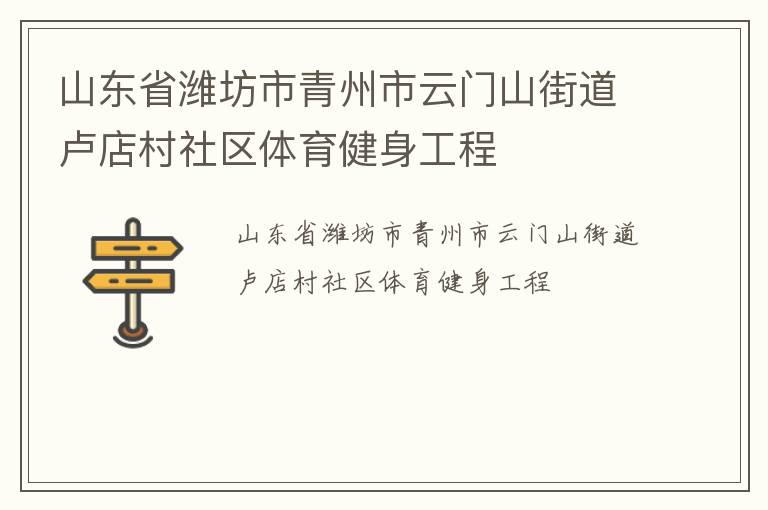 山東省濰坊市青州市云門山街道盧店村社區(qū)體育健身工程 山東省濰坊市青州市云門山街道盧店村社區(qū)體育健身工程