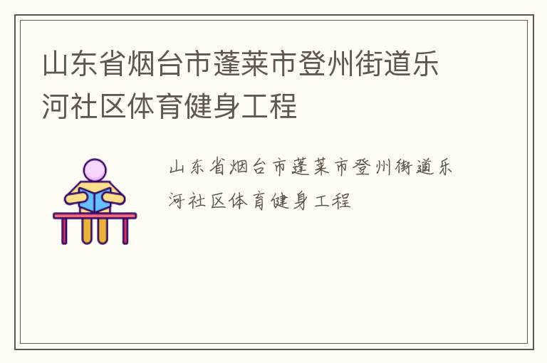 山東省煙臺市蓬萊市登州街道樂河社區(qū)體育健身工程 山東省煙臺市蓬萊市登州街道樂河社區(qū)體育健身工程