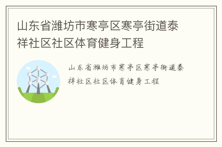 山東省濰坊市寒亭區(qū)寒亭街道泰祥社區(qū)社區(qū)體育健身工程 山東省濰坊市寒亭區(qū)寒亭街道泰祥社區(qū)社區(qū)體育健身工程