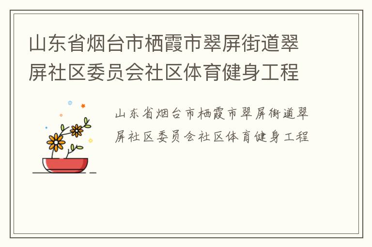 山東省煙臺市棲霞市翠屏街道翠屏社區(qū)委員會社區(qū)體育健身工程 山東省煙臺市棲霞市翠屏街道翠屏社區(qū)委員會社區(qū)體育健身工程