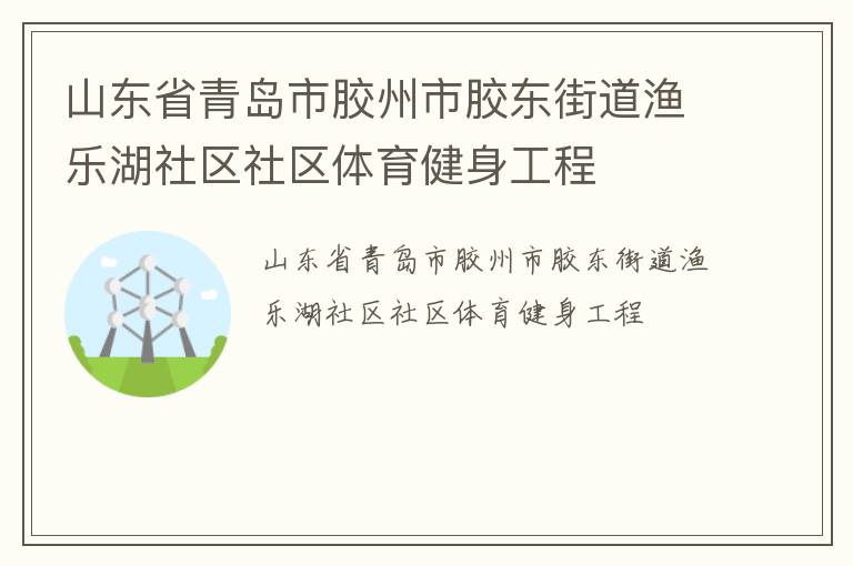 山東省青島市膠州市膠東街道漁樂湖社區(qū)社區(qū)體育健身工程 山東省青島市膠州市膠東街道漁樂湖社區(qū)社區(qū)體育健身工程