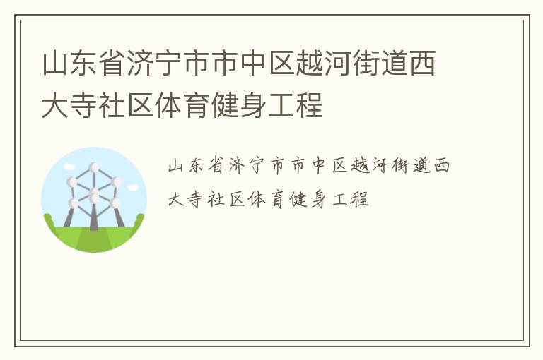 山東省濟(jì)寧市市中區(qū)越河街道西大寺社區(qū)體育健身工程 山東省濟(jì)寧市市中區(qū)越河街道西大寺社區(qū)體育健身工程