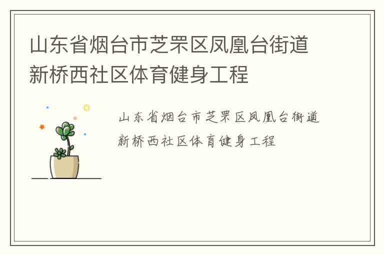 山東省煙臺(tái)市芝罘區(qū)鳳凰臺(tái)街道新橋西社區(qū)體育健身工程 山東省煙臺(tái)市芝罘區(qū)鳳凰臺(tái)街道新橋西社區(qū)體育健身工程