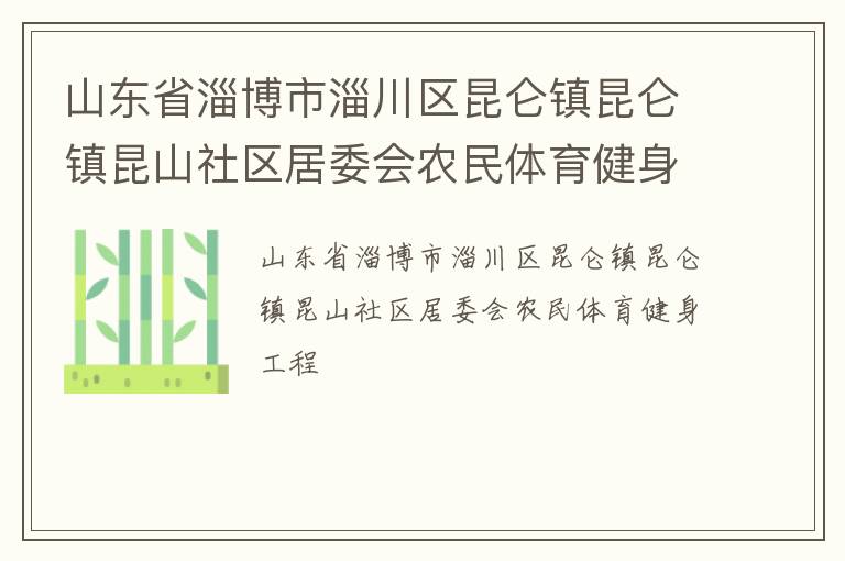 山東省淄博市淄川區(qū)昆侖鎮(zhèn)昆侖鎮(zhèn)昆山社區(qū)居委會農(nóng)民體育健身工程 山東省淄博市淄川區(qū)昆侖鎮(zhèn)昆侖鎮(zhèn)昆山社區(qū)居委會農(nóng)民體育健身工程
