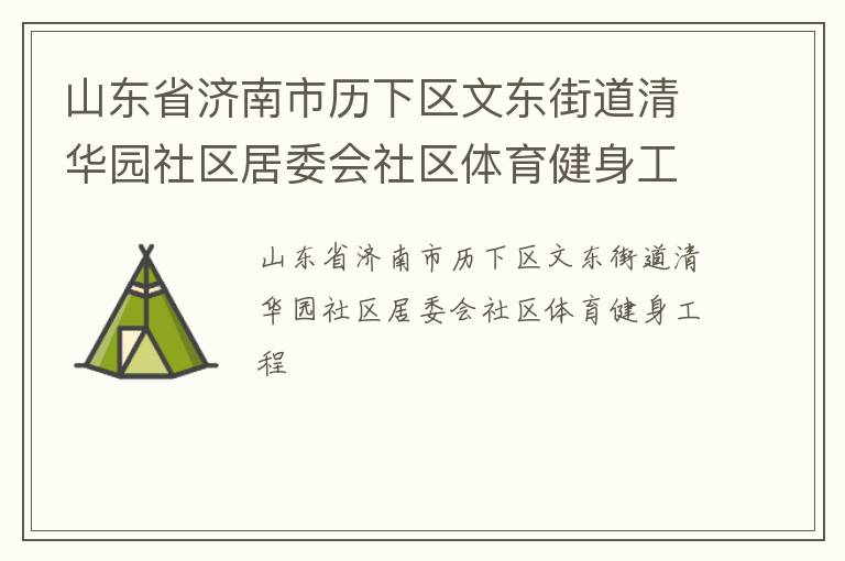 山東省濟(jì)南市歷下區(qū)文東街道清華園社區(qū)居委會(huì)社區(qū)體育健身工程 山東省濟(jì)南市歷下區(qū)文東街道清華園社區(qū)居委會(huì)社區(qū)體育健身工程