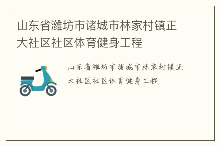 山東省濰坊市諸城市林家村鎮(zhèn)正大社區(qū)社區(qū)體育健身工程 山東省濰坊市諸城市林家村鎮(zhèn)正大社區(qū)社區(qū)體育健身工程