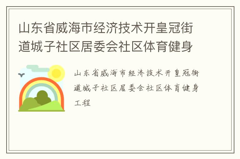 山東省威海市經(jīng)濟技術(shù)開皇冠街道城子社區(qū)居委會社區(qū)體育健身工程 山東省威海市經(jīng)濟技術(shù)開皇冠街道城子社區(qū)居委會社區(qū)體育健身工程
