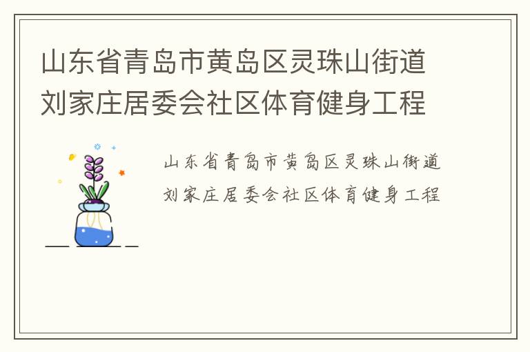 山東省青島市黃島區(qū)靈珠山街道劉家莊居委會(huì)社區(qū)體育健身工程 山東省青島市黃島區(qū)靈珠山街道劉家莊居委會(huì)社區(qū)體育健身工程