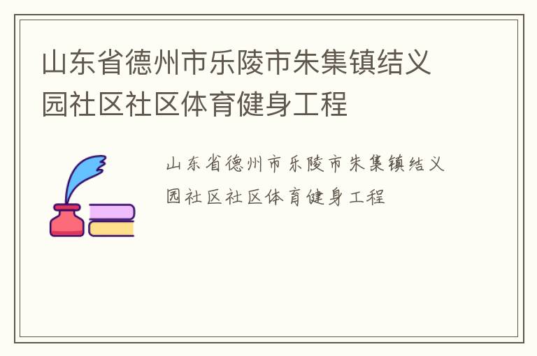 山東省德州市樂陵市朱集鎮(zhèn)結(jié)義園社區(qū)社區(qū)體育健身工程