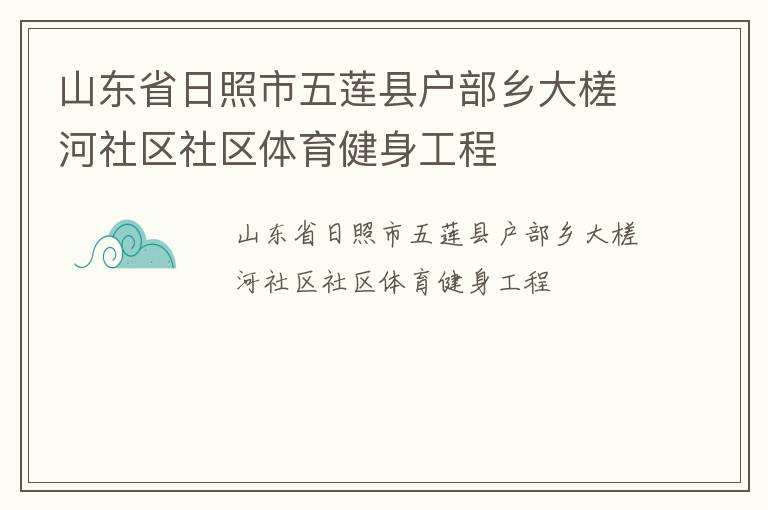 山東省日照市五蓮縣戶部鄉(xiāng)大槎河社區(qū)社區(qū)體育健身工程 山東省日照市五蓮縣戶部鄉(xiāng)大槎河社區(qū)社區(qū)體育健身工程
