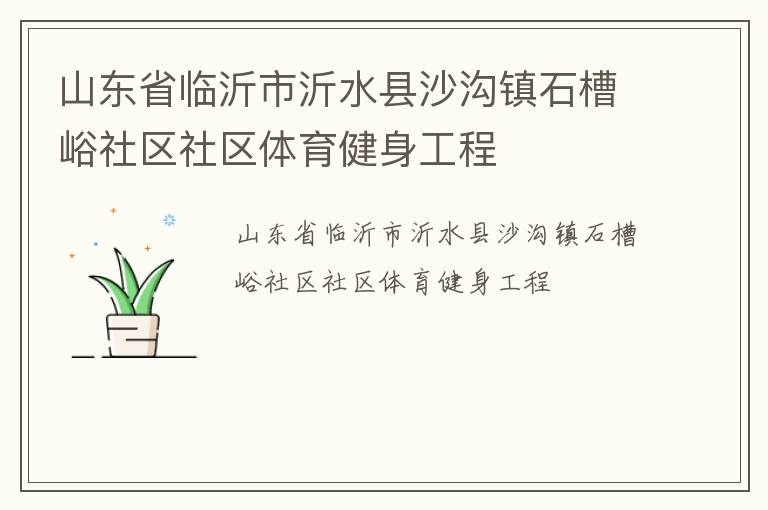 山東省臨沂市沂水縣沙溝鎮(zhèn)石槽峪社區(qū)社區(qū)體育健身工程 山東省臨沂市沂水縣沙溝鎮(zhèn)石槽峪社區(qū)社區(qū)體育健身工程