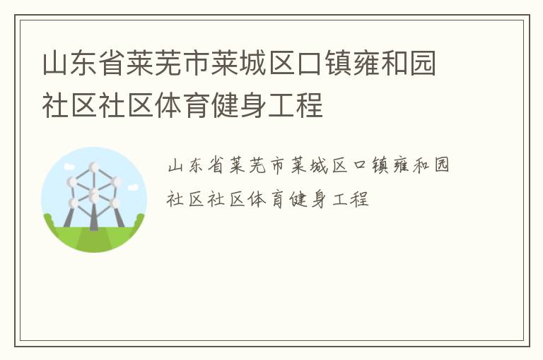 山東省萊蕪市萊城區(qū)口鎮(zhèn)雍和園社區(qū)社區(qū)體育健身工程 山東省萊蕪市萊城區(qū)口鎮(zhèn)雍和園社區(qū)社區(qū)體育健身工程