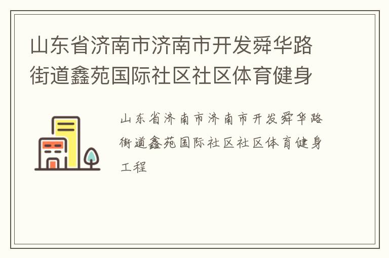 山東省濟(jì)南市濟(jì)南市開發(fā)舜華路街道鑫苑國(guó)際社區(qū)社區(qū)體育健身工程 山東省濟(jì)南市濟(jì)南市開發(fā)舜華路街道鑫苑國(guó)際社區(qū)社區(qū)體育健身工程