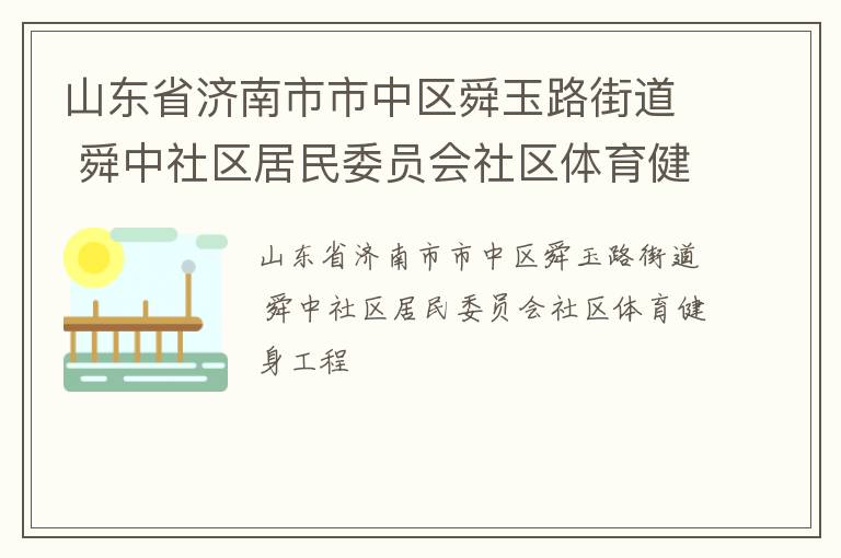 山東省濟南市市中區(qū)舜玉路街道 舜中社區(qū)居民委員會社區(qū)體育健身工程 山東省濟南市市中區(qū)舜玉路街道 舜中社區(qū)居民委員會社區(qū)體育健身工程