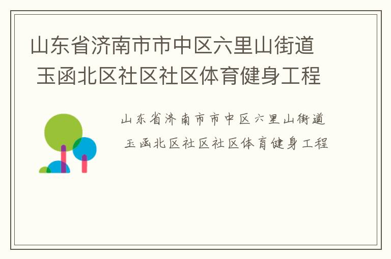 山東省濟南市市中區(qū)六里山街道 玉函北區(qū)社區(qū)社區(qū)體育健身工程 山東省濟南市市中區(qū)六里山街道 玉函北區(qū)社區(qū)社區(qū)體育健身工程