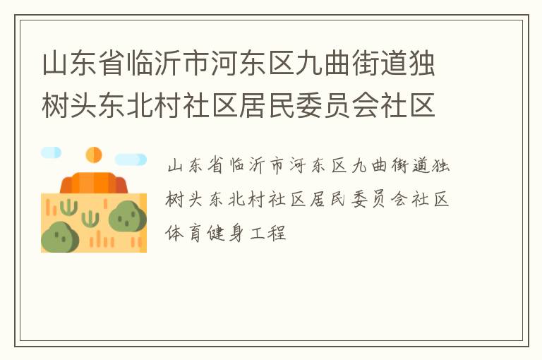 山東省臨沂市河?xùn)|區(qū)九曲街道獨樹頭東北村社區(qū)居民委員會社區(qū)體育健身工程 山東省臨沂市河?xùn)|區(qū)九曲街道獨樹頭東北村社區(qū)居民委員會社區(qū)體育健身工程