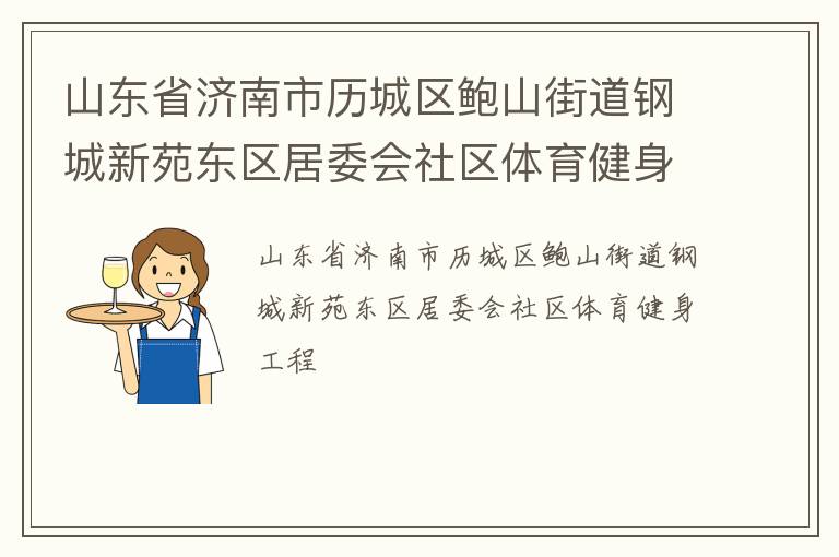 山東省濟南市歷城區(qū)鮑山街道鋼城新苑東區(qū)居委會社區(qū)體育健身工程 山東省濟南市歷城區(qū)鮑山街道鋼城新苑東區(qū)居委會社區(qū)體育健身工程
