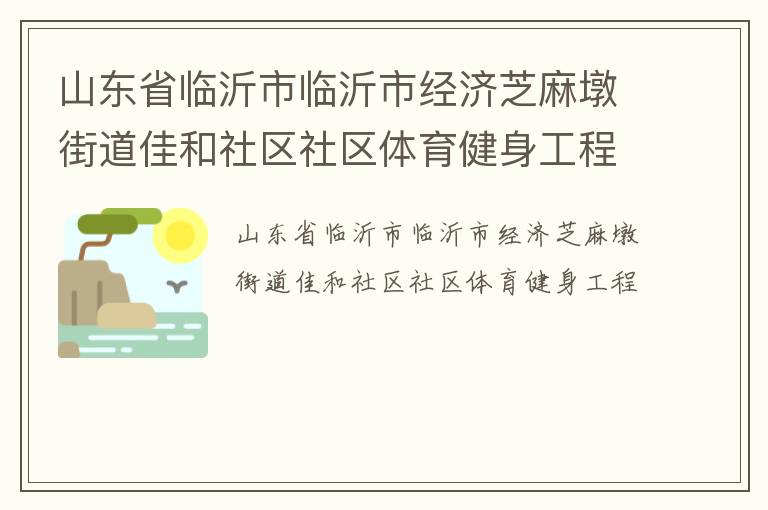 山東省臨沂市臨沂市經(jīng)濟(jì)芝麻墩街道佳和社區(qū)社區(qū)體育健身工程 山東省臨沂市臨沂市經(jīng)濟(jì)芝麻墩街道佳和社區(qū)社區(qū)體育健身工程