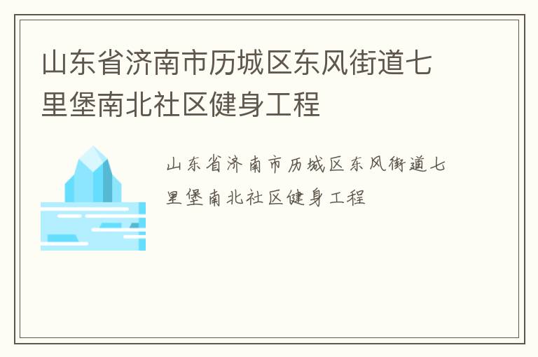 山東省濟南市歷城區(qū)東風(fēng)街道七里堡南北社區(qū)健身工程 山東省濟南市歷城區(qū)東風(fēng)街道七里堡南北社區(qū)健身工程