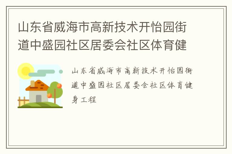 山東省威海市高新技術(shù)開(kāi)怡園街道中盛園社區(qū)居委會(huì)社區(qū)體育健身工程 山東省威海市高新技術(shù)開(kāi)怡園街道中盛園社區(qū)居委會(huì)社區(qū)體育健身工程