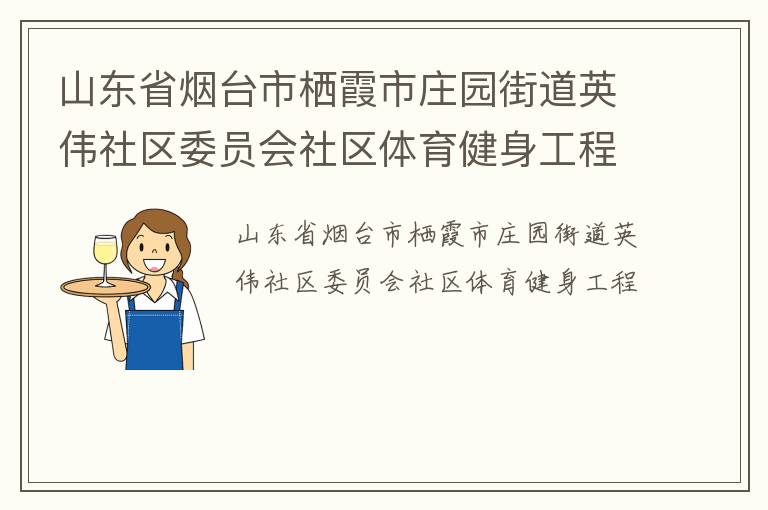 山東省煙臺(tái)市棲霞市莊園街道英偉社區(qū)委員會(huì)社區(qū)體育健身工程 山東省煙臺(tái)市棲霞市莊園街道英偉社區(qū)委員會(huì)社區(qū)體育健身工程