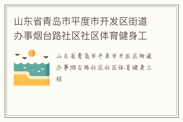 山東省青島市平度市開發(fā)區(qū)街道辦事煙臺路社區(qū)社區(qū)體育健身工程 山東省青島市平度市開發(fā)區(qū)街道辦事煙臺路社區(qū)社區(qū)體育健身工程