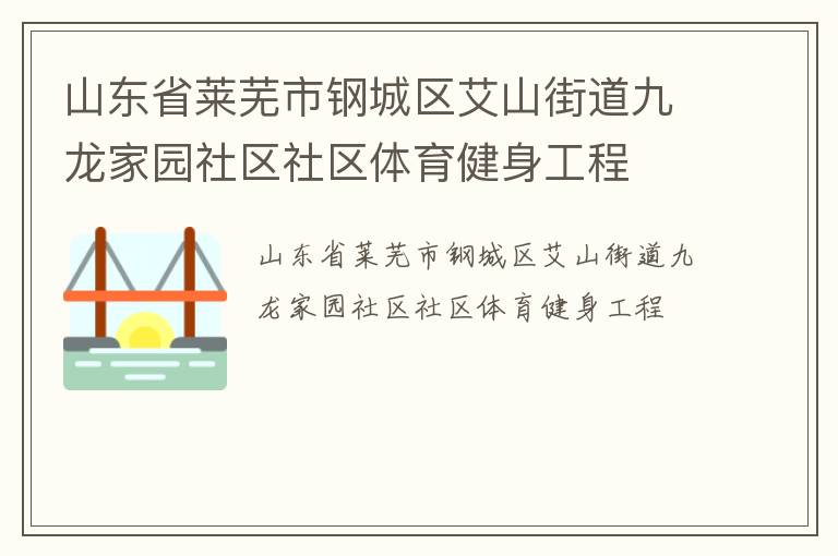 山東省萊蕪市鋼城區(qū)艾山街道九龍家園社區(qū)社區(qū)體育健身工程 山東省萊蕪市鋼城區(qū)艾山街道九龍家園社區(qū)社區(qū)體育健身工程