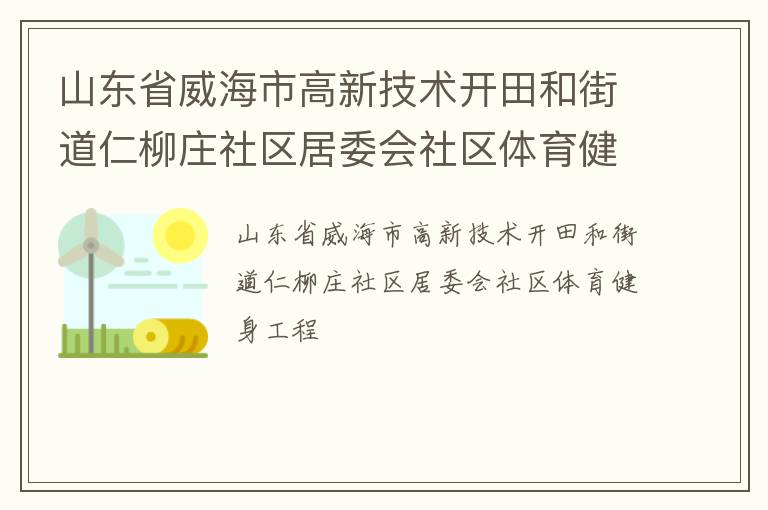 山東省威海市高新技術(shù)開田和街道仁柳莊社區(qū)居委會社區(qū)體育健身工程 山東省威海市高新技術(shù)開田和街道仁柳莊社區(qū)居委會社區(qū)體育健身工程