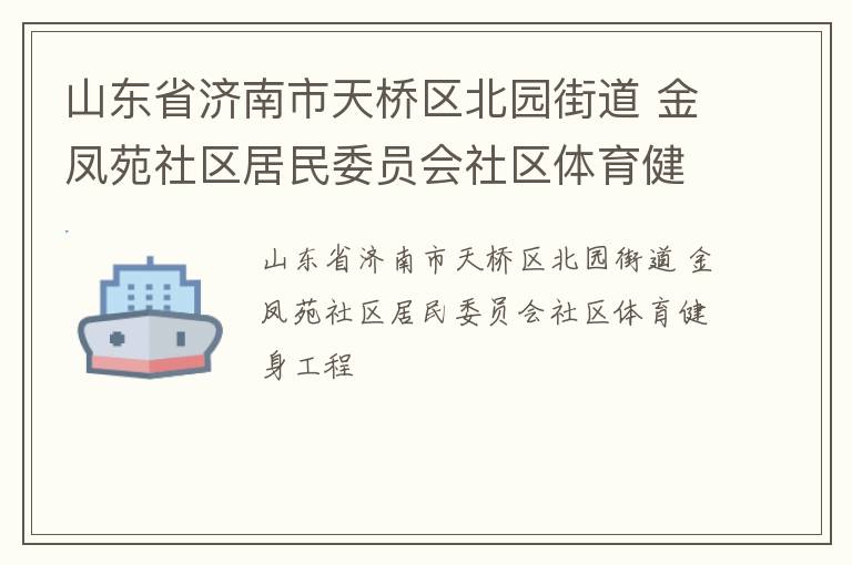 山東省濟(jì)南市天橋區(qū)北園街道 金鳳苑社區(qū)居民委員會社區(qū)體育健身工程 山東省濟(jì)南市天橋區(qū)北園街道 金鳳苑社區(qū)居民委員會社區(qū)體育健身工程