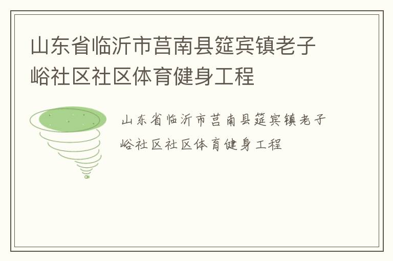 山東省臨沂市莒南縣筵賓鎮(zhèn)老子峪社區(qū)社區(qū)體育健身工程 山東省臨沂市莒南縣筵賓鎮(zhèn)老子峪社區(qū)社區(qū)體育健身工程