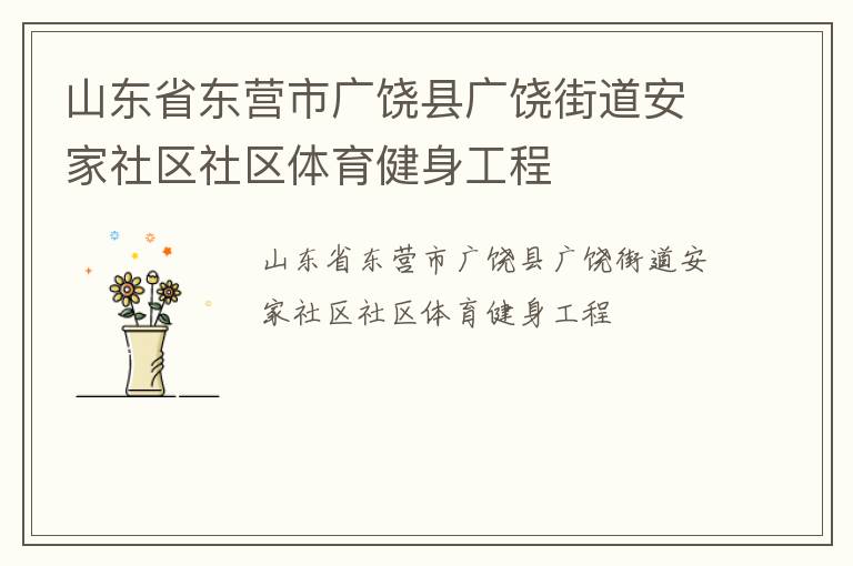 山東省東營(yíng)市廣饒縣廣饒街道安家社區(qū)社區(qū)體育健身工程 山東省東營(yíng)市廣饒縣廣饒街道安家社區(qū)社區(qū)體育健身工程