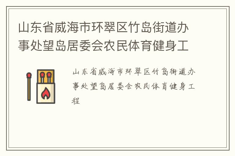 山東省威海市環(huán)翠區(qū)竹島街道辦事處望島居委會農(nóng)民體育健身工程 山東省威海市環(huán)翠區(qū)竹島街道辦事處望島居委會農(nóng)民體育健身工程