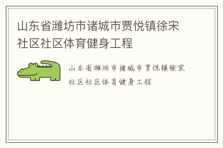 山東省濰坊市諸城市賈悅鎮(zhèn)徐宋社區(qū)社區(qū)體育健身工程 山東省濰坊市諸城市賈悅鎮(zhèn)徐宋社區(qū)社區(qū)體育健身工程