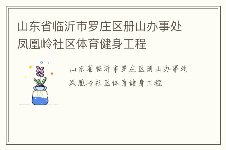 山東省臨沂市羅莊區(qū)冊(cè)山辦事處鳳凰嶺社區(qū)體育健身工程 山東省臨沂市羅莊區(qū)冊(cè)山辦事處鳳凰嶺社區(qū)體育健身工程