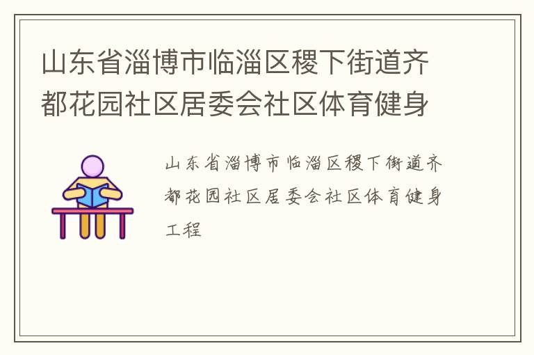 山東省淄博市臨淄區(qū)稷下街道齊都花園社區(qū)居委會社區(qū)體育健身工程 山東省淄博市臨淄區(qū)稷下街道齊都花園社區(qū)居委會社區(qū)體育健身工程