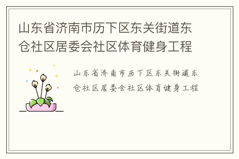 山東省濟(jì)南市歷下區(qū)東關(guān)街道東倉社區(qū)居委會(huì)社區(qū)體育健身工程 山東省濟(jì)南市歷下區(qū)東關(guān)街道東倉社區(qū)居委會(huì)社區(qū)體育健身工程