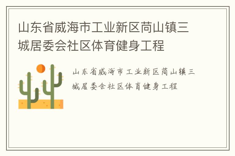 山東省威海市工業(yè)新區(qū)苘山鎮(zhèn)三城居委會(huì)社區(qū)體育健身工程 山東省威海市工業(yè)新區(qū)苘山鎮(zhèn)三城居委會(huì)社區(qū)體育健身工程
