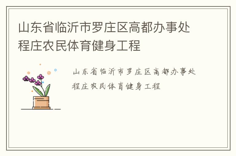 山東省臨沂市羅莊區(qū)高都辦事處程莊農(nóng)民體育健身工程 山東省臨沂市羅莊區(qū)高都辦事處程莊農(nóng)民體育健身工程
