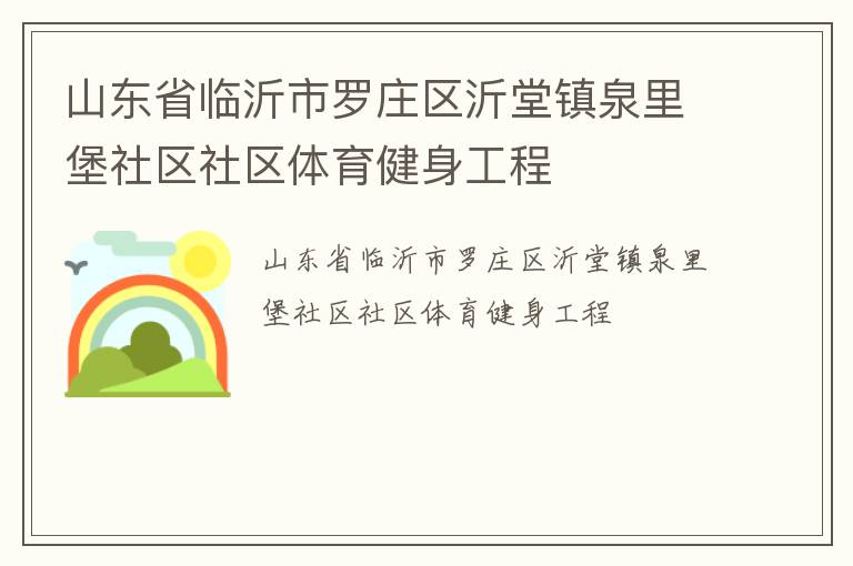 山東省臨沂市羅莊區(qū)沂堂鎮(zhèn)泉里堡社區(qū)社區(qū)體育健身工程 山東省臨沂市羅莊區(qū)沂堂鎮(zhèn)泉里堡社區(qū)社區(qū)體育健身工程