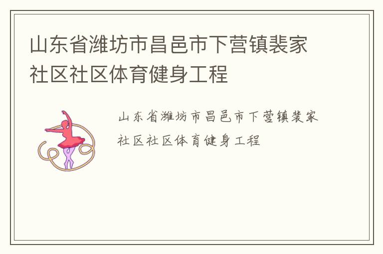 山東省濰坊市昌邑市下營鎮(zhèn)裴家社區(qū)社區(qū)體育健身工程 山東省濰坊市昌邑市下營鎮(zhèn)裴家社區(qū)社區(qū)體育健身工程