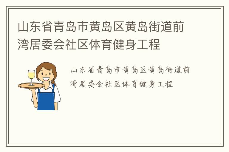 山東省青島市黃島區(qū)黃島街道前灣居委會社區(qū)體育健身工程 山東省青島市黃島區(qū)黃島街道前灣居委會社區(qū)體育健身工程