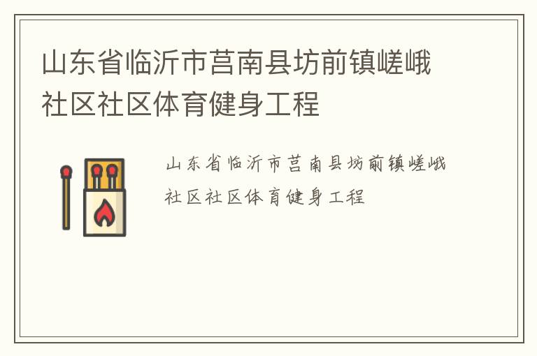 山東省臨沂市莒南縣坊前鎮(zhèn)嵯峨社區(qū)社區(qū)體育健身工程 山東省臨沂市莒南縣坊前鎮(zhèn)嵯峨社區(qū)社區(qū)體育健身工程