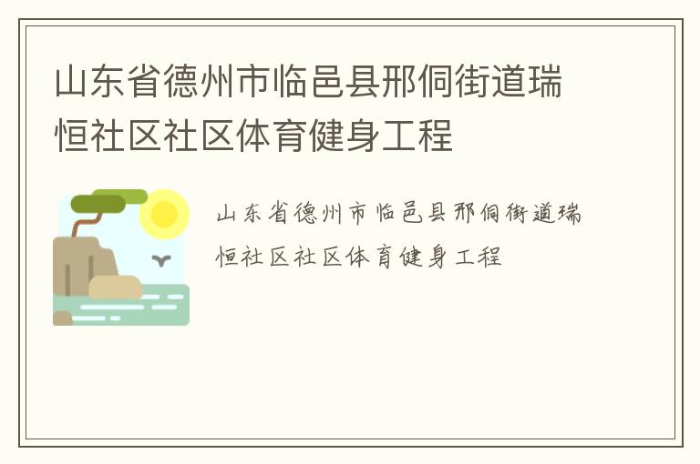 山東省德州市臨邑縣邢侗街道瑞恒社區(qū)社區(qū)體育健身工程 山東省德州市臨邑縣邢侗街道瑞恒社區(qū)社區(qū)體育健身工程