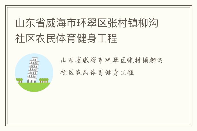 山東省威海市環(huán)翠區(qū)張村鎮(zhèn)柳溝社區(qū)農(nóng)民體育健身工程 山東省威海市環(huán)翠區(qū)張村鎮(zhèn)柳溝社區(qū)農(nóng)民體育健身工程